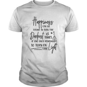 Happiness Can Be Found In Even The Darkest Of Time If One Only Remember Shirt